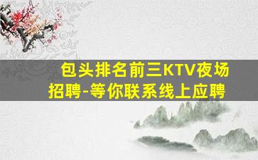 包头排名前三KTV夜场招聘-等你联系线上应聘